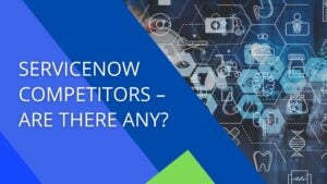 ServiceNow Competitors – Are There Any