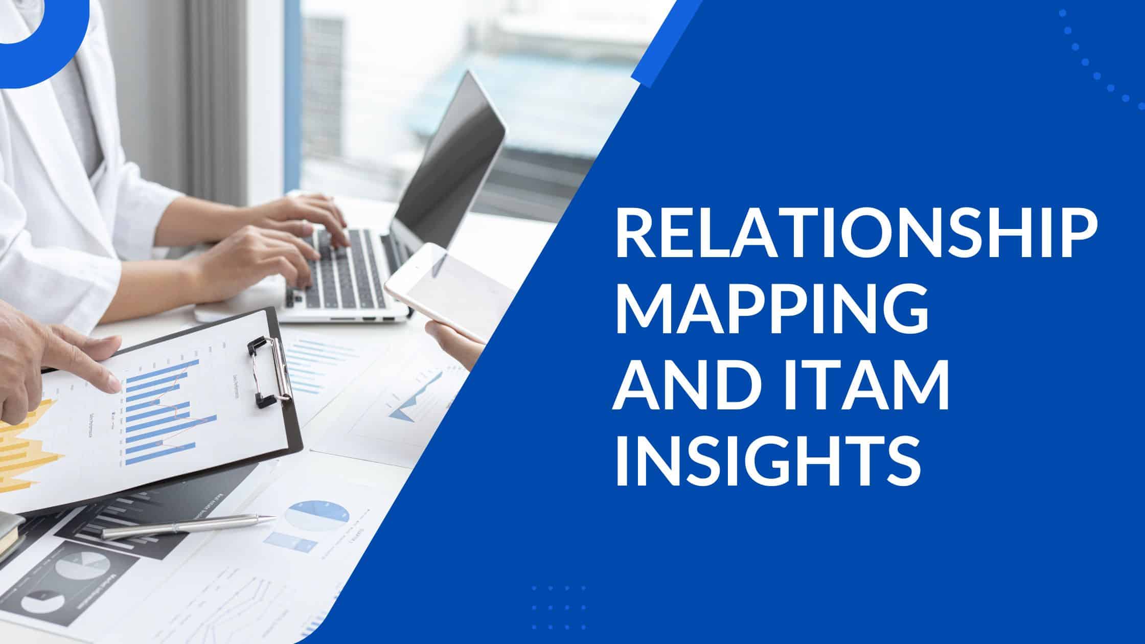 RELATIONSHIP MAPPING AND ITAM INSIGHTS