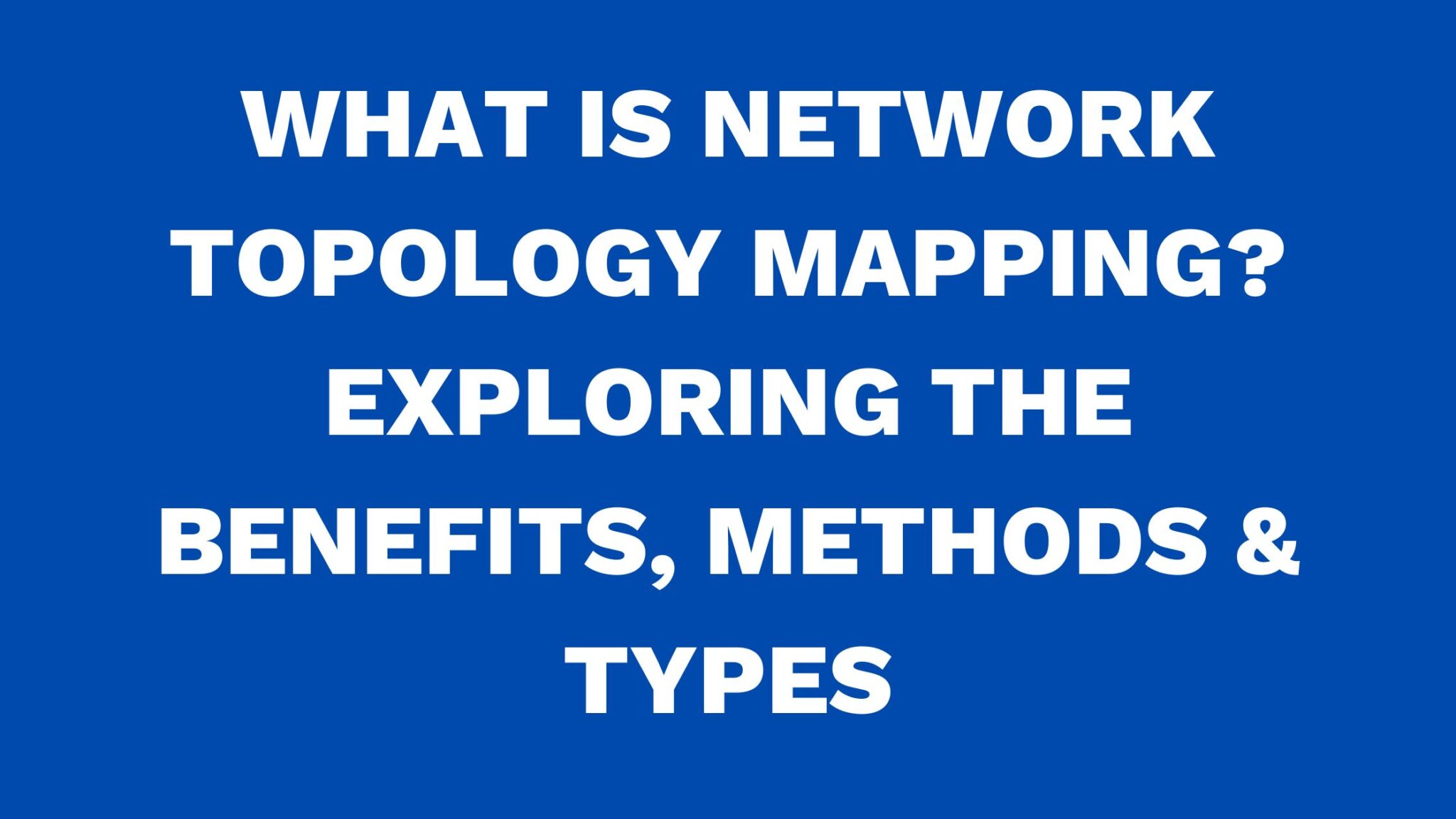 What is network topology mapping? Exploring the benefits, methods