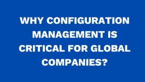 Why configuration management is critical for global companies?