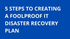 5 steps to creating a foolproof IT disaster recovery plan