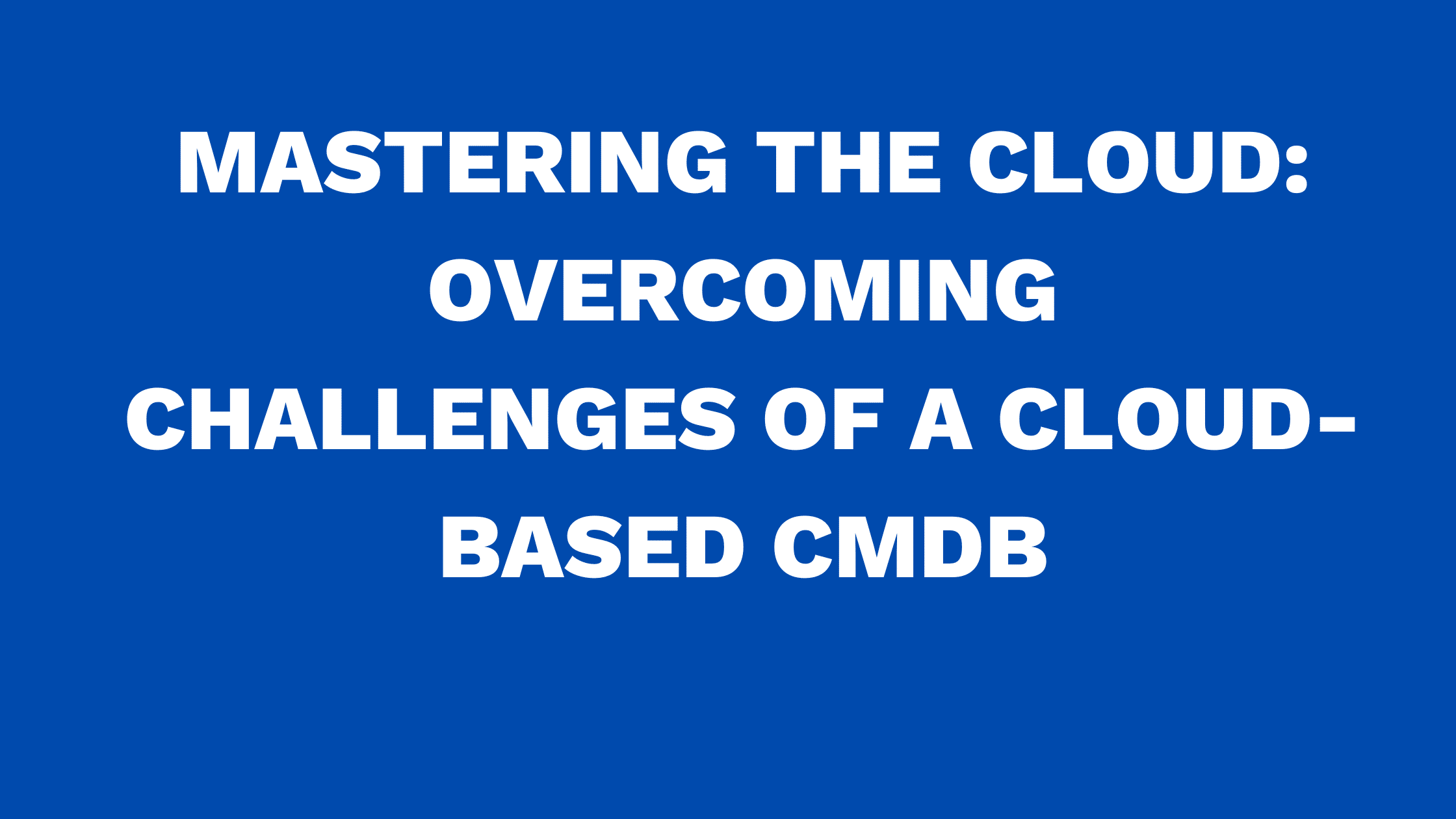 Mastering the Cloud: Overcoming Challenges of a Cloud-Based CMDB