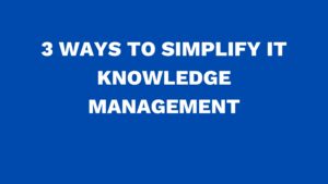 3 ways to simplify IT knowledge management