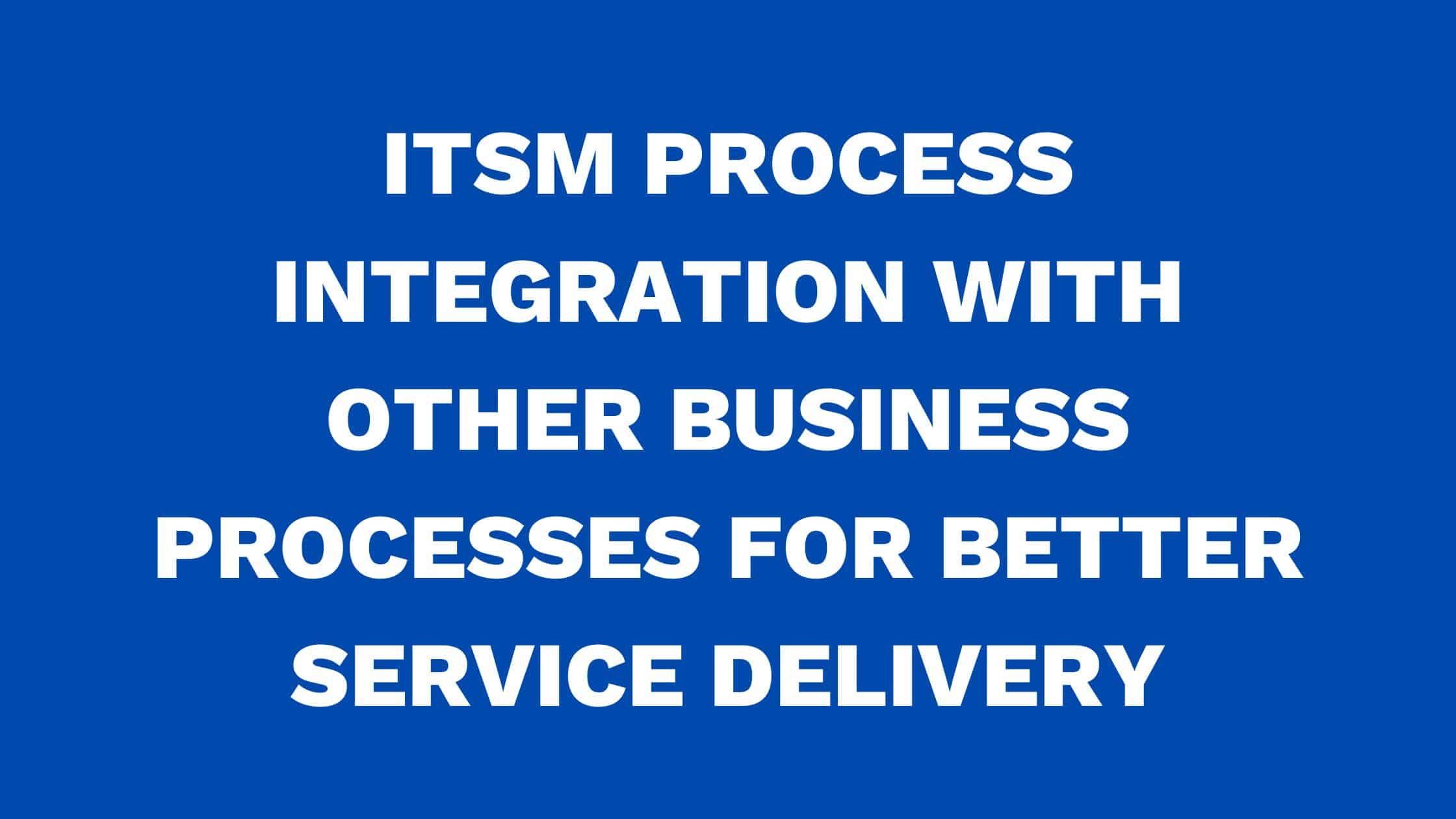 ITSM tools integration with other business processes for better service delivery
