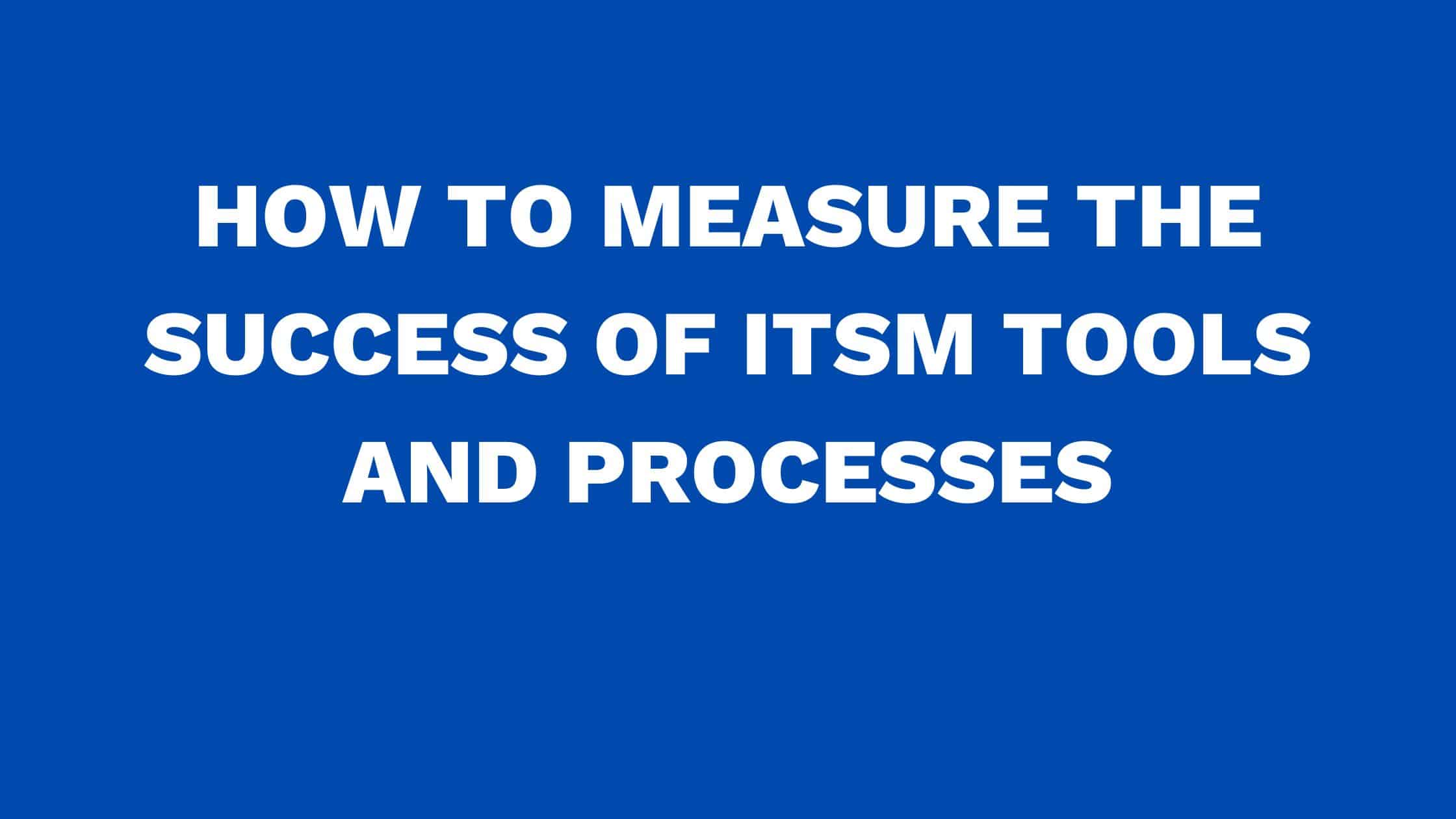 How to measure the success of ITSM tools and processes