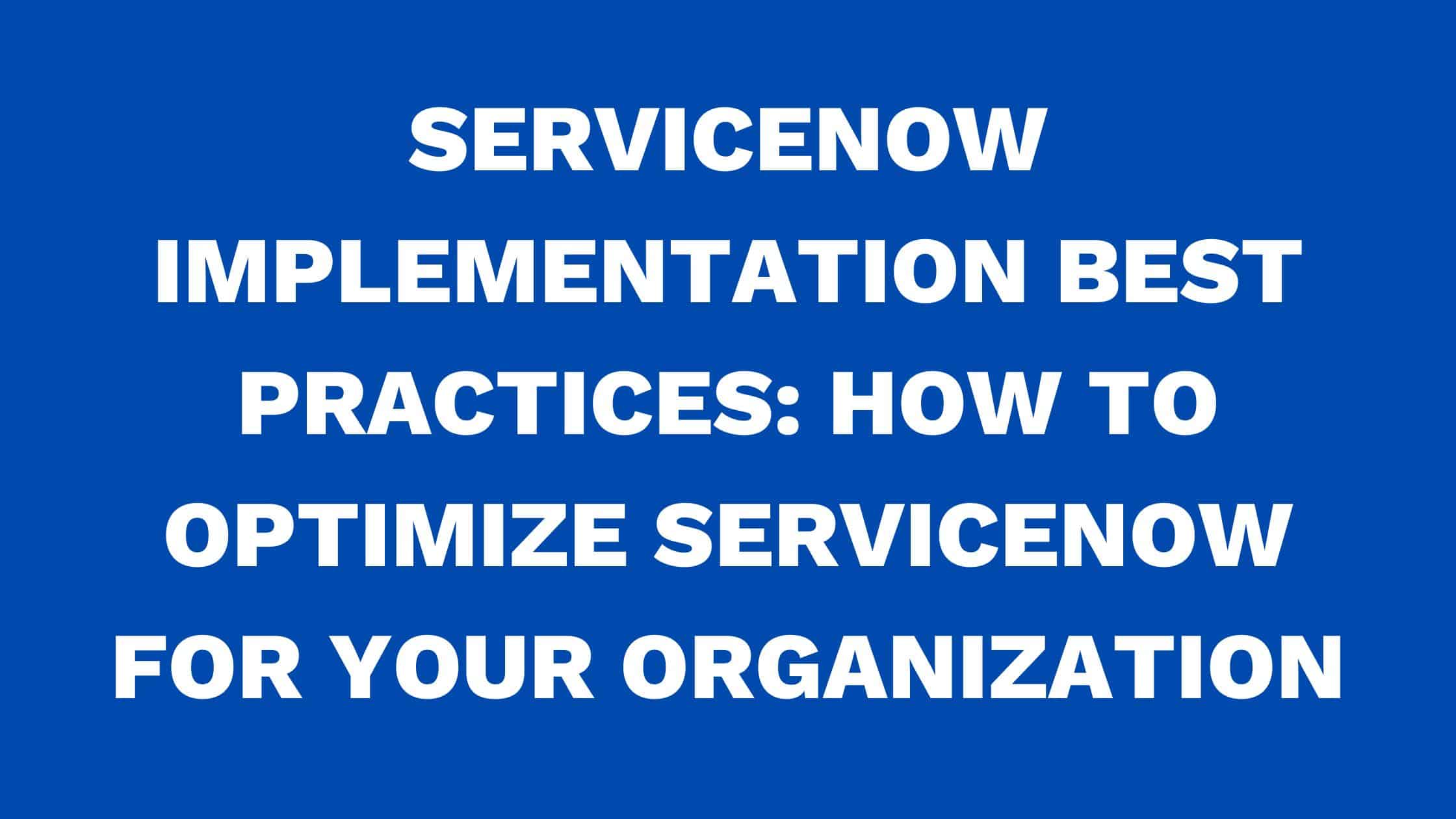 ServiceNow implementation best practices: How to optimize ServiceNow for your organization