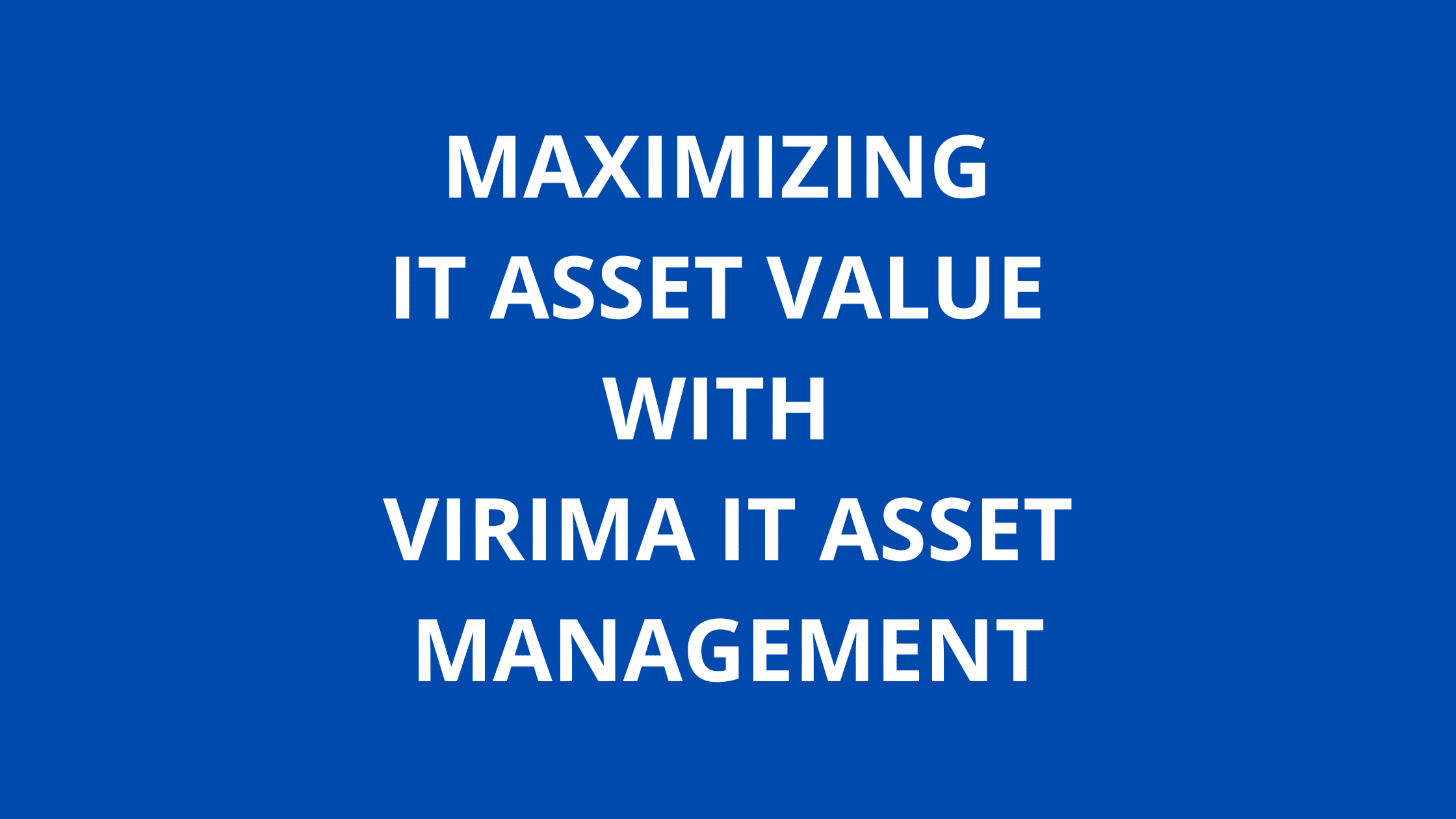Maximizing IT Asset Value with Virima IT Asset Management