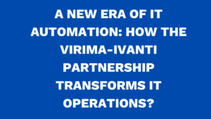 A new era of IT automation: How the Virima-Ivanti partnership transforms IT Operations?