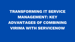 Transforming IT service management: Key advantages of combining Virima with ServiceNow