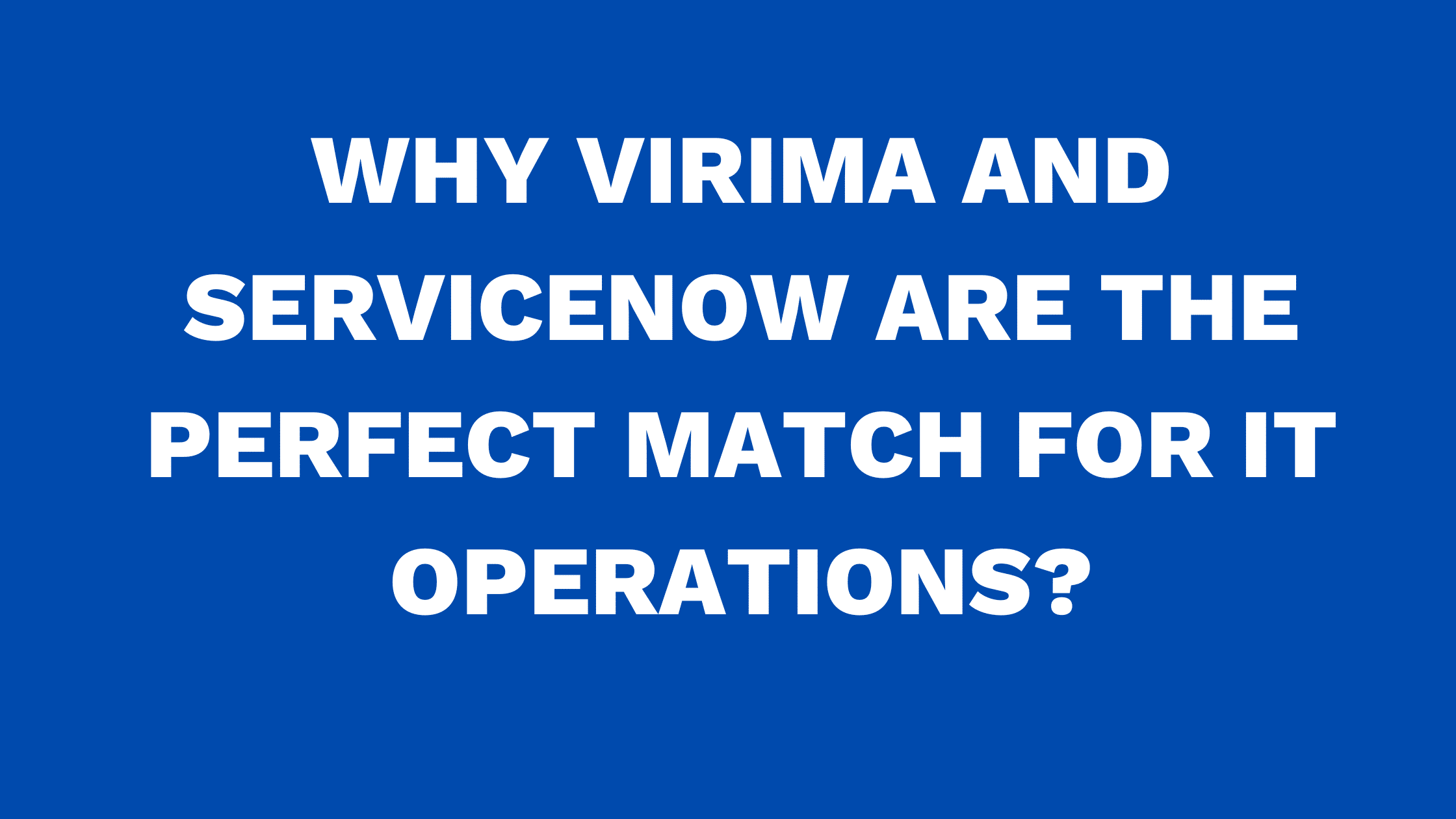 Why Virima and ServiceNow are the perfect match for IT Operations?