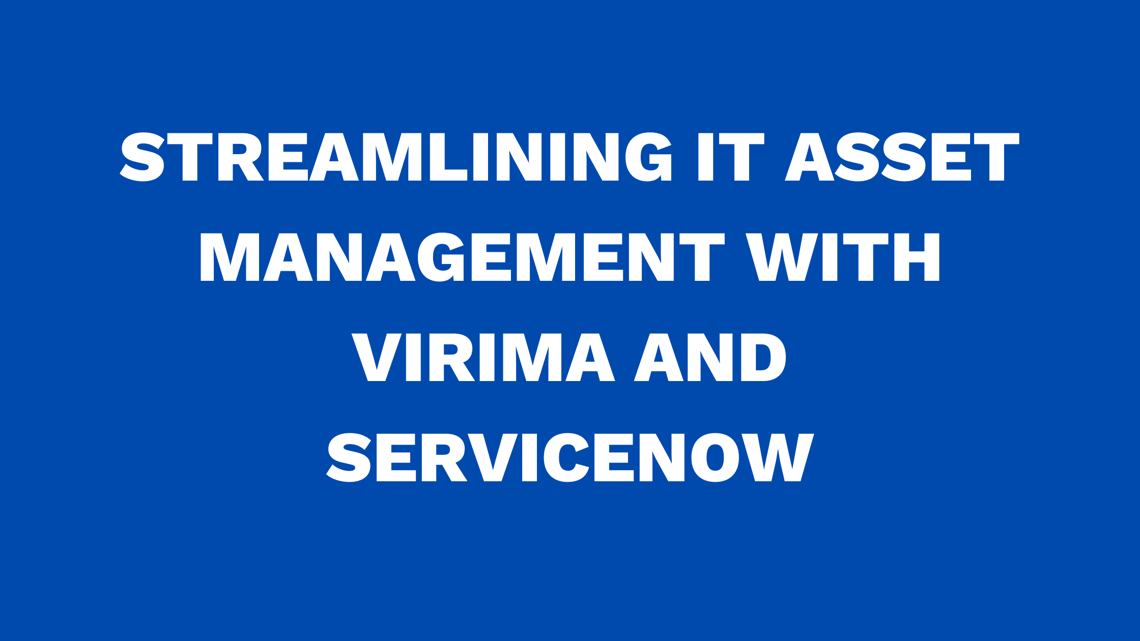 Streamlining IT Asset Management with Virima and ServiceNow