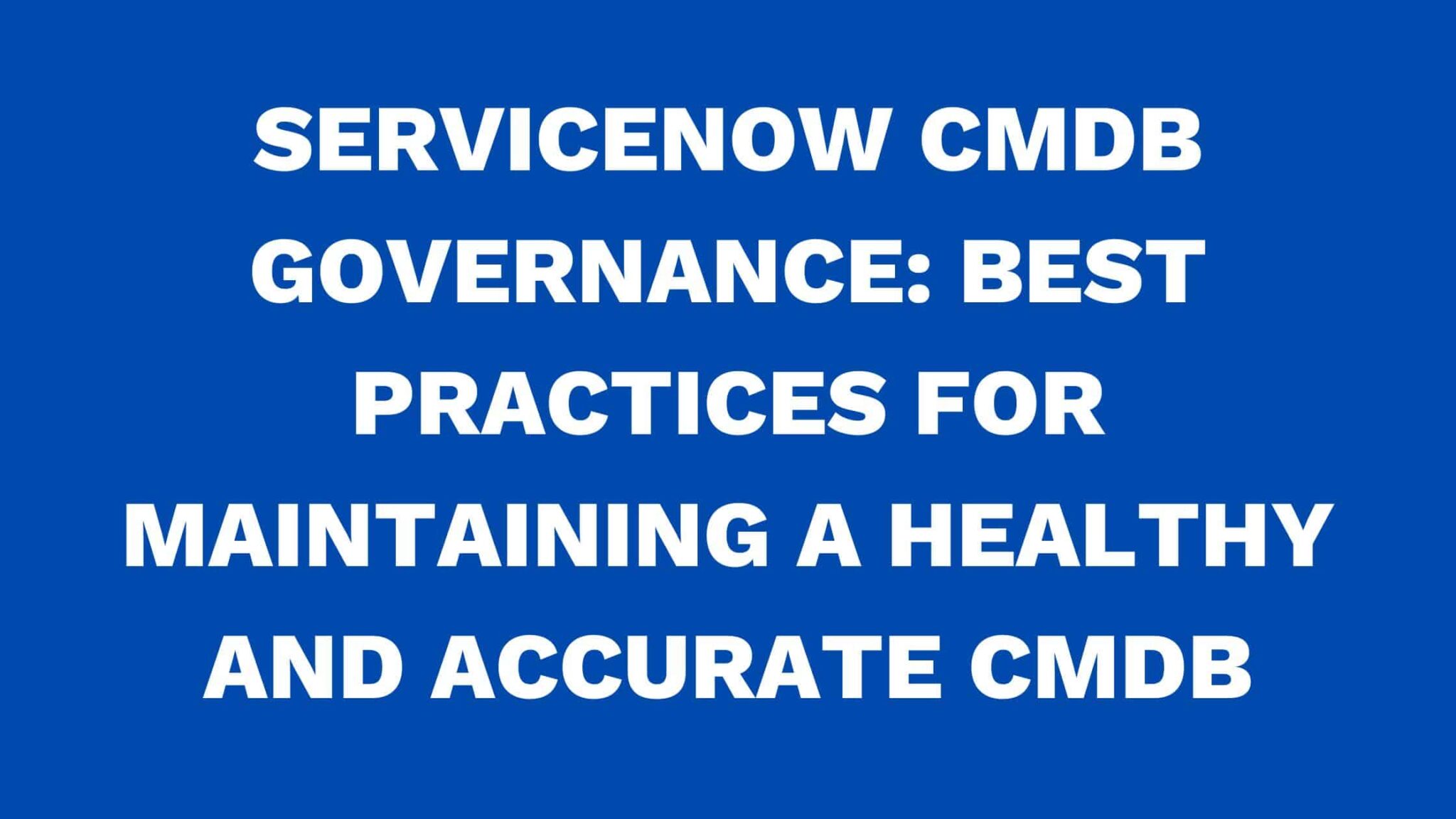 ServiceNow CMDB governance Best practices for maintaining a healthy