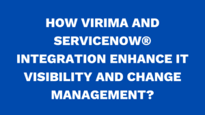 How Virima and ServiceNow® integration enhance IT visibility and change management?