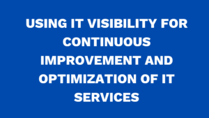 Using IT Visibility for continuous improvement and optimization of IT services