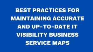 Best practices for maintaining accurate and up-to-date IT Visibility Business Service Maps