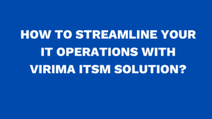 How to streamline your IT Operations with Virima ITSM Solution?