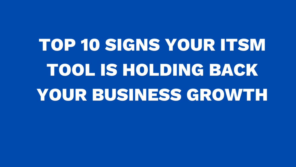 Top 10 signs your ITSM tool is holding back your business growth