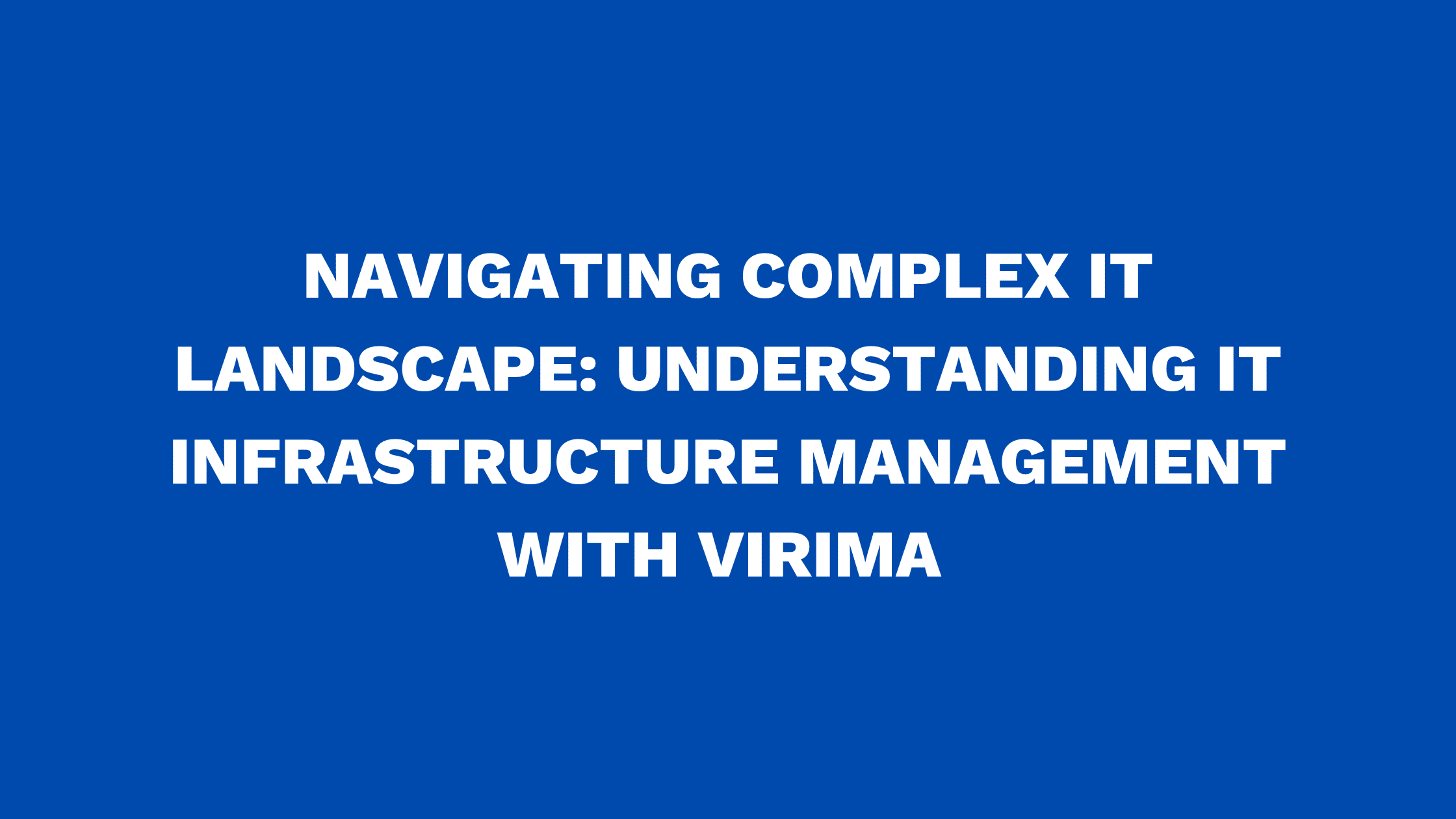 Navigating complex IT landscape: Understanding IT Infrastructure Management with Virima