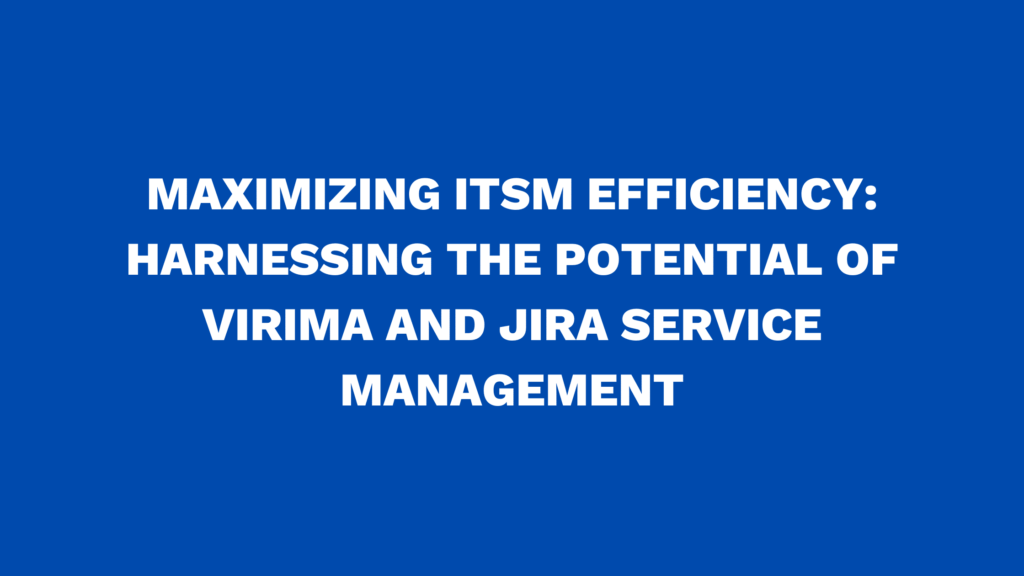 Maximizing ITSM Efficiency: Harnessing the Potential of Virima and Jira Service Management
