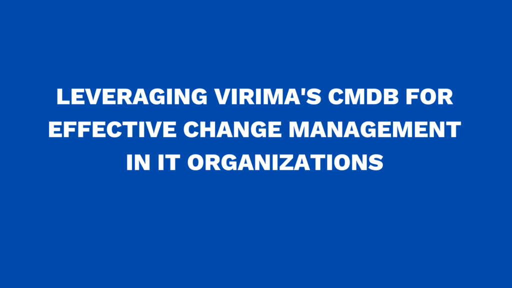 Leveraging Virima's CMDB for Effective Change Management in IT Organizations